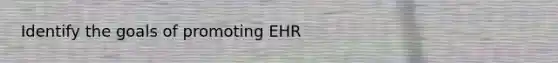 Identify the goals of promoting EHR