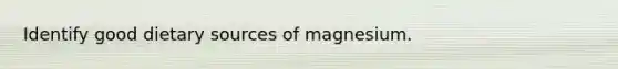 Identify good dietary sources of magnesium.