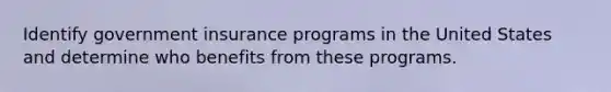 Identify government insurance programs in the United States and determine who benefits from these programs.