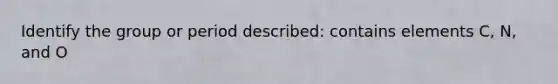 Identify the group or period described: contains elements C, N, and O