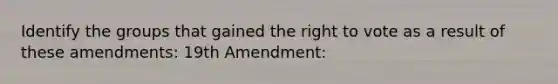 Identify the groups that gained the right to vote as a result of these amendments: 19th Amendment: