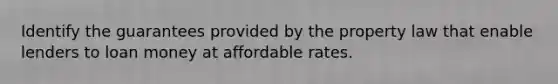 Identify the guarantees provided by the property law that enable lenders to loan money at affordable rates.