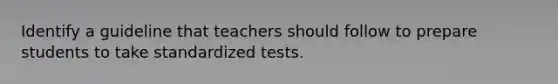 Identify a guideline that teachers should follow to prepare students to take standardized tests.