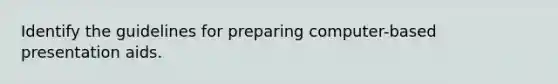 Identify the guidelines for preparing computer-based presentation aids.