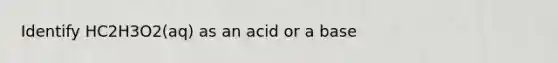 Identify HC2H3O2(aq) as an acid or a base