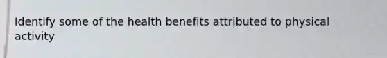 Identify some of the health benefits attributed to physical activity