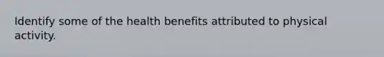 Identify some of the health benefits attributed to physical activity.