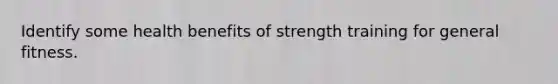 Identify some health benefits of strength training for general fitness.