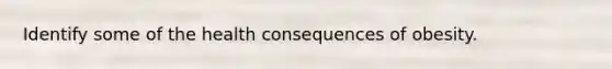 Identify some of the health consequences of obesity.