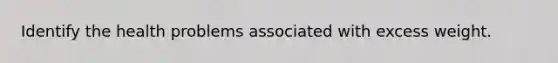 Identify the health problems associated with excess weight.