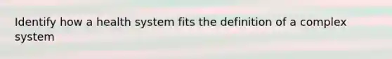 Identify how a health system fits the definition of a complex system