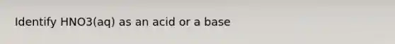 Identify HNO3(aq) as an acid or a base