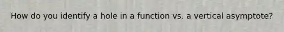 How do you identify a hole in a function vs. a vertical asymptote?