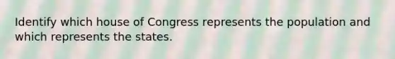 Identify which house of Congress represents the population and which represents the states.