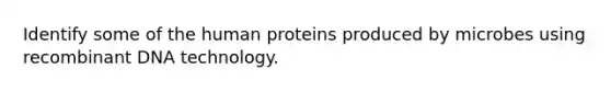 Identify some of the human proteins produced by microbes using <a href='https://www.questionai.com/knowledge/kkrH4LHLPA-recombinant-dna' class='anchor-knowledge'>recombinant dna</a> technology.