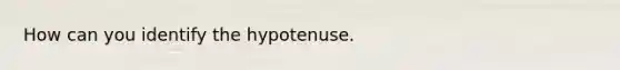 How can you identify the hypotenuse.