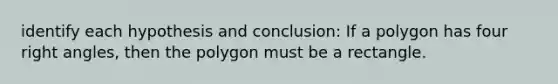 identify each hypothesis and conclusion: If a polygon has four <a href='https://www.questionai.com/knowledge/kIh722csLJ-right-angle' class='anchor-knowledge'>right angle</a>s, then the polygon must be a rectangle.