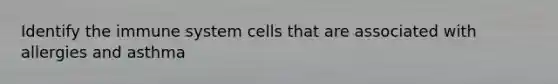 Identify the immune system cells that are associated with allergies and asthma