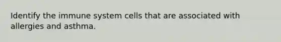 Identify the immune system cells that are associated with allergies and asthma.