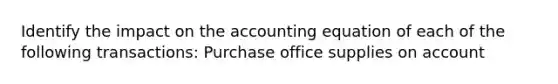 Identify the impact on the accounting equation of each of the following transactions: Purchase office supplies on account