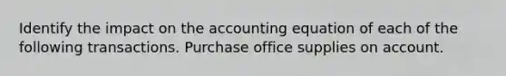 Identify the impact on the accounting equation of each of the following transactions. Purchase office supplies on account.