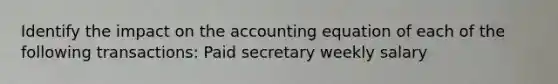 Identify the impact on the accounting equation of each of the following transactions: Paid secretary weekly salary