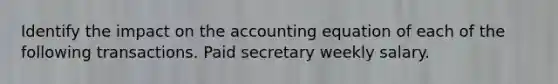 Identify the impact on the accounting equation of each of the following transactions. Paid secretary weekly salary.