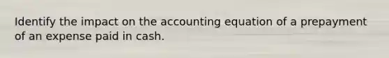 Identify the impact on the accounting equation of a prepayment of an expense paid in cash.