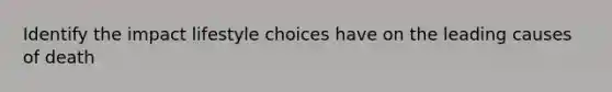 Identify the impact lifestyle choices have on the leading causes of death