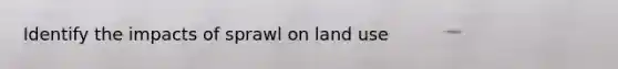 Identify the impacts of sprawl on land use