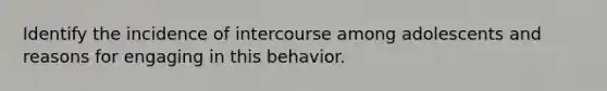 Identify the incidence of intercourse among adolescents and reasons for engaging in this behavior.