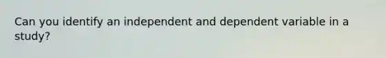 Can you identify an independent and dependent variable in a study?