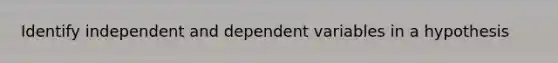 Identify independent and dependent variables in a hypothesis