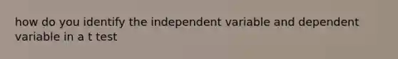 how do you identify the independent variable and dependent variable in a t test