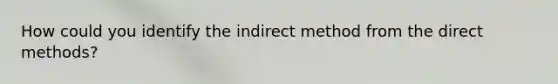 How could you identify the indirect method from the direct methods?