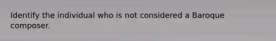 Identify the individual who is not considered a Baroque composer.