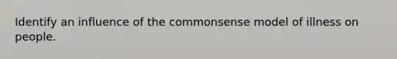 Identify an influence of the commonsense model of illness on people.