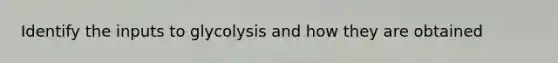 Identify the inputs to glycolysis and how they are obtained