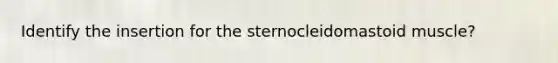 Identify the insertion for the sternocleidomastoid muscle?