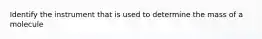 Identify the instrument that is used to determine the mass of a molecule