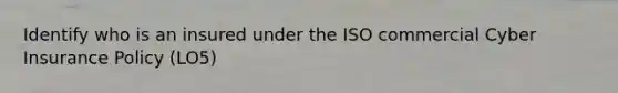 Identify who is an insured under the ISO commercial Cyber Insurance Policy (LO5)