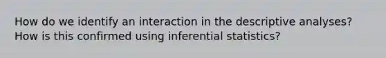 How do we identify an interaction in the descriptive analyses? How is this confirmed using inferential statistics?