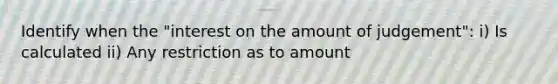 Identify when the "interest on the amount of judgement": i) Is calculated ii) Any restriction as to amount