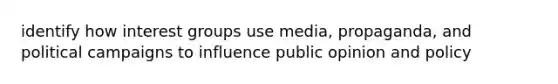 identify how interest groups use media, propaganda, and political campaigns to influence public opinion and policy