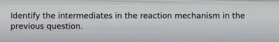 Identify the intermediates in the reaction mechanism in the previous question.