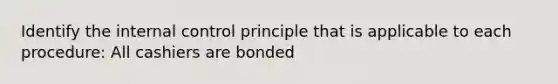 Identify the internal control principle that is applicable to each procedure: All cashiers are bonded