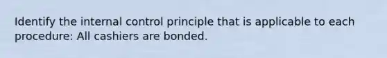 Identify the internal control principle that is applicable to each procedure: All cashiers are bonded.