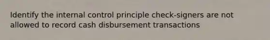 Identify the internal control principle check-signers are not allowed to record cash disbursement transactions