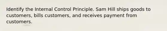 Identify the <a href='https://www.questionai.com/knowledge/kjj42owoAP-internal-control' class='anchor-knowledge'>internal control</a> Principle. Sam Hill ships goods to customers, bills customers, and receives payment from customers.