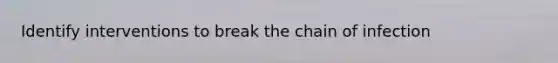 Identify interventions to break the chain of infection